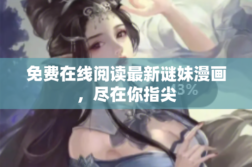 免费在线阅读最新谜妹漫画，尽在你指尖