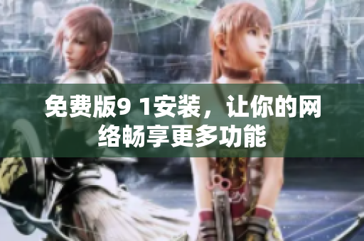免费版9 1安装，让你的网络畅享更多功能