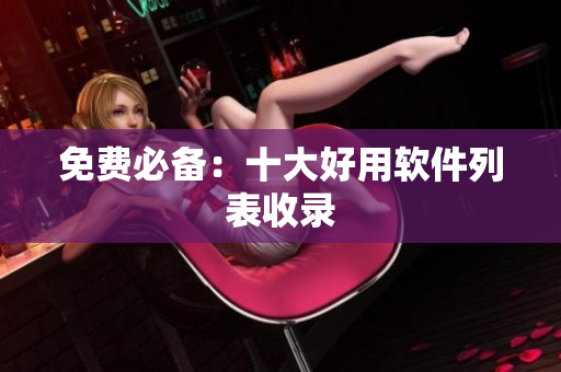 免费必备：十大好用软件列表收录