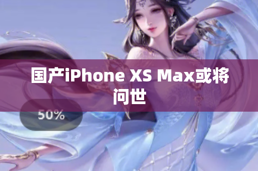 国产iPhone XS Max或将问世