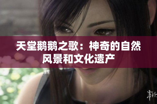天堂鹅鹅之歌：神奇的自然风景和文化遗产