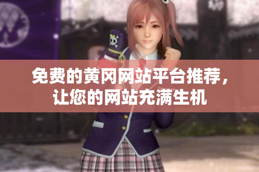 免费的黄冈网站平台推荐，让您的网站充满生机
