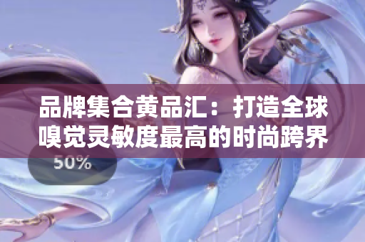 品牌集合黄品汇：打造全球嗅觉灵敏度最高的时尚跨界平台