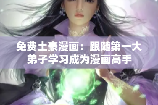 免费土豪漫画：跟随第一大弟子学习成为漫画高手
