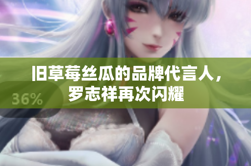 旧草莓丝瓜的品牌代言人，罗志祥再次闪耀