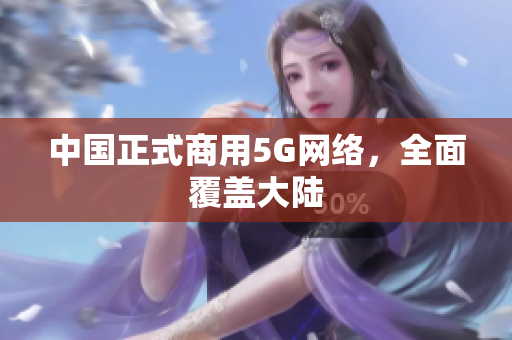 中国正式商用5G网络，全面覆盖大陆