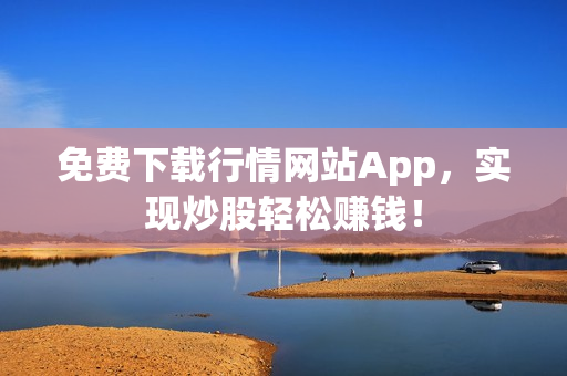 免费下载行情网站App，实现炒股轻松赚钱！