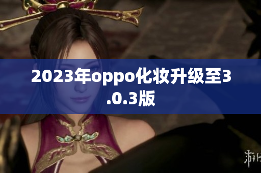 2023年oppo化妆升级至3.0.3版