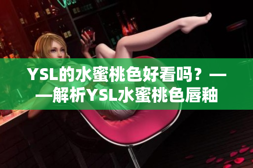 YSL的水蜜桃色好看吗？——解析YSL水蜜桃色唇釉