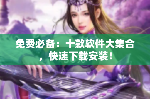 免费必备：十款软件大集合，快速下载安装！