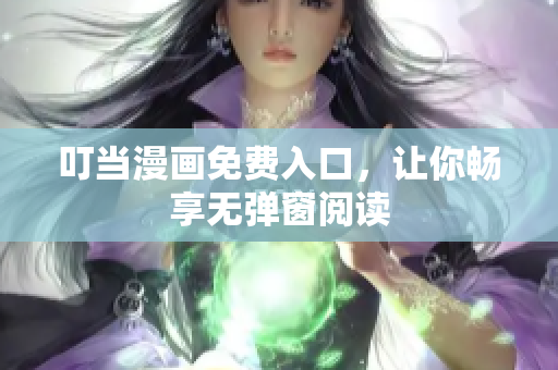 叮当漫画免费入口，让你畅享无弹窗阅读