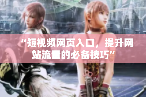 “短视频网页入口，提升网站流量的必备技巧”
