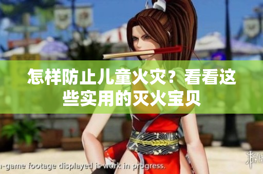 怎样防止儿童火灾？看看这些实用的灭火宝贝