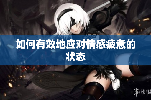 如何有效地应对情感疲惫的状态