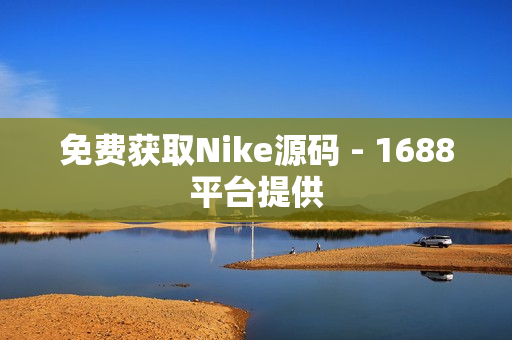 免费获取Nike源码 - 1688平台提供