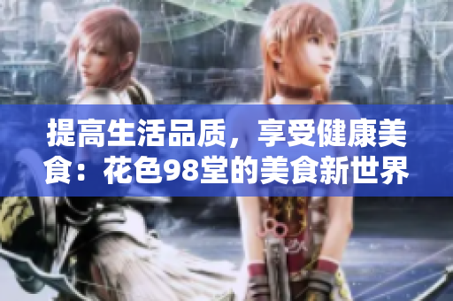 提高生活品质，享受健康美食：花色98堂的美食新世界