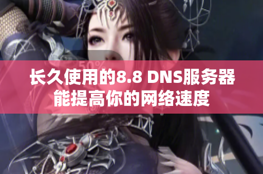 长久使用的8.8 DNS服务器能提高你的网络速度