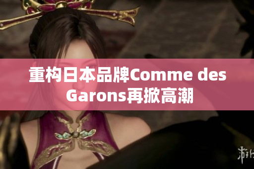 重构日本品牌Comme des Garons再掀高潮