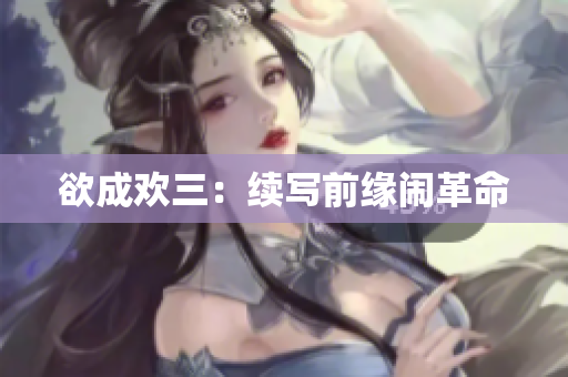 欲成欢三：续写前缘闹革命