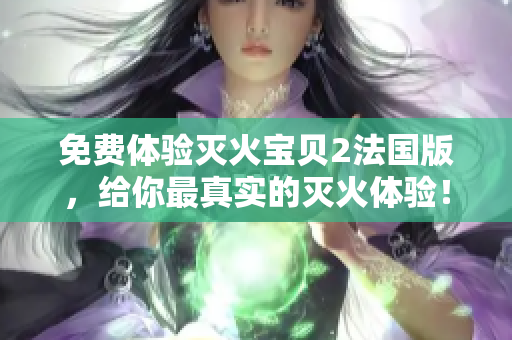 免费体验灭火宝贝2法国版，给你最真实的灭火体验！