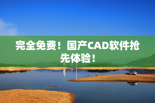 完全免费！国产CAD软件抢先体验！