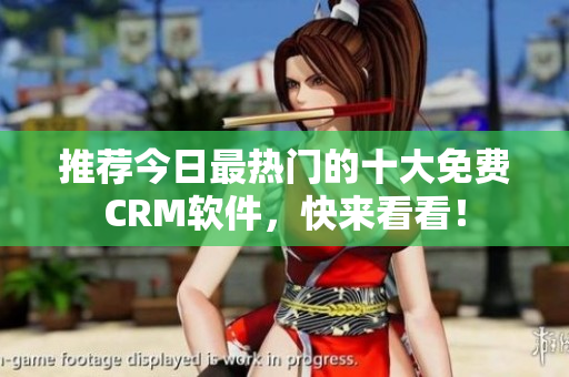 推荐今日最热门的十大免费CRM软件，快来看看！
