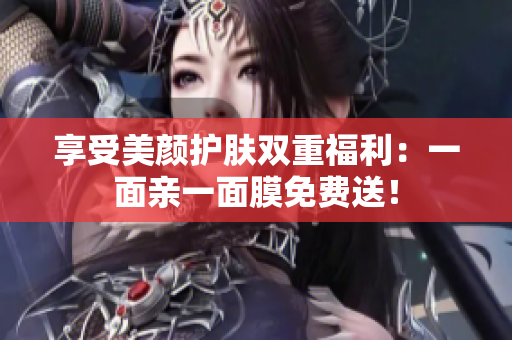享受美颜护肤双重福利：一面亲一面膜免费送！