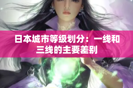 日本城市等级划分：一线和三线的主要差别