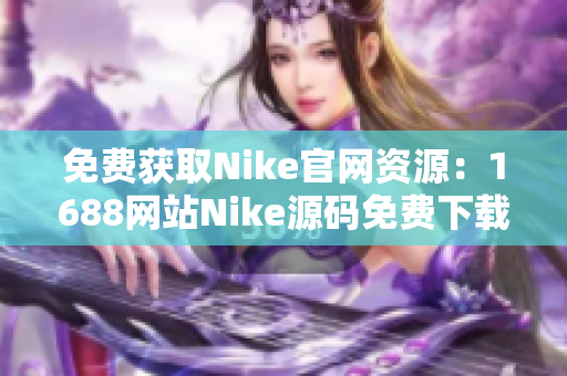 免费获取Nike官网资源：1688网站Nike源码免费下载
