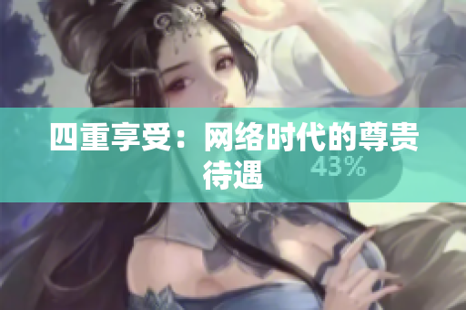 四重享受：网络时代的尊贵待遇