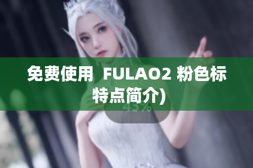 免费使用  FULAO2 粉色标 特点简介)