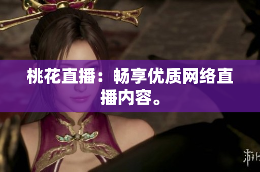 桃花直播：畅享优质网络直播内容。