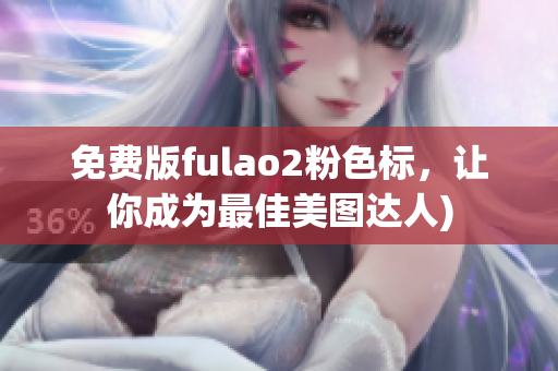 免费版fulao2粉色标，让你成为最佳美图达人)