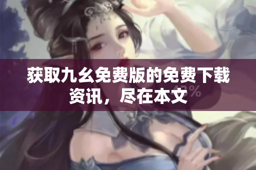 获取九幺免费版的免费下载资讯，尽在本文