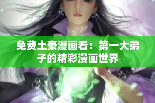 免费土豪漫画看：第一大弟子的精彩漫画世界
