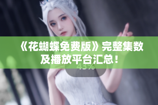 《花蝴蝶免费版》完整集数及播放平台汇总！
