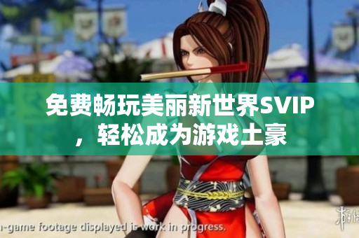 免费畅玩美丽新世界SVIP，轻松成为游戏土豪