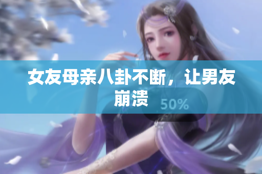 女友母亲八卦不断，让男友崩溃