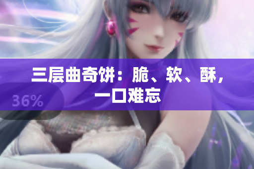三层曲奇饼：脆、软、酥，一口难忘