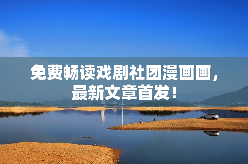 免费畅读戏剧社团漫画画，最新文章首发！