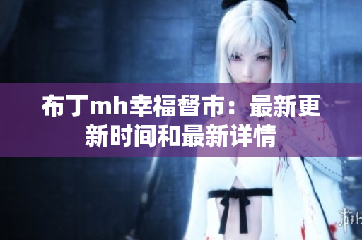 布丁mh幸福督市：最新更新时间和最新详情