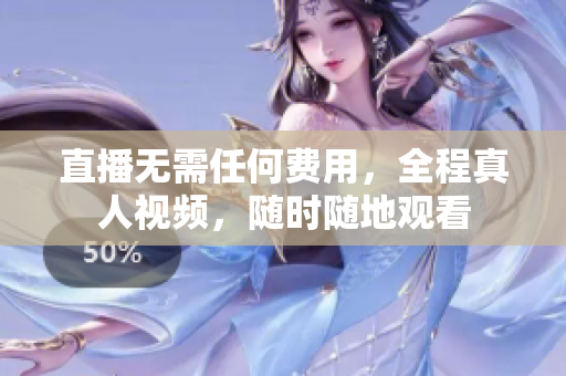 直播无需任何费用，全程真人视频，随时随地观看