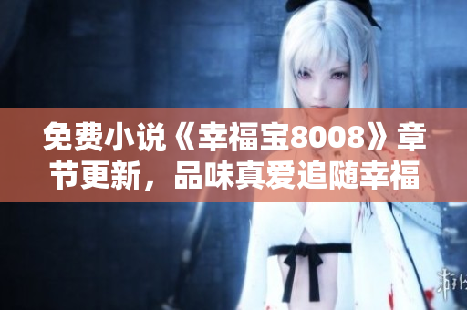 免费小说《幸福宝8008》章节更新，品味真爱追随幸福！