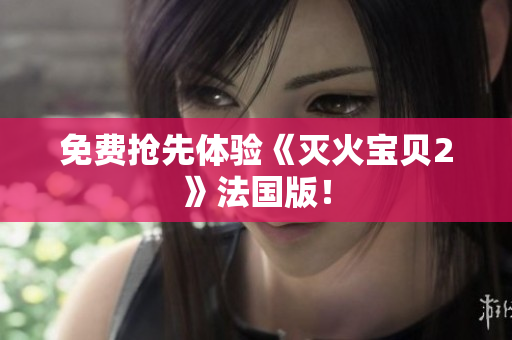 免费抢先体验《灭火宝贝2》法国版！