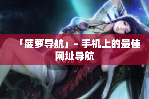 「菠萝导航」– 手机上的最佳网址导航