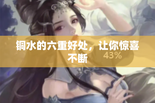 铜水的六重好处，让你惊喜不断