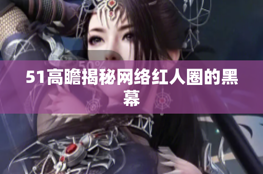 51高瞻揭秘网络红人圈的黑幕