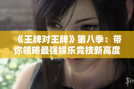 《王牌对王牌》第八季：带你领略最强娱乐竞技新高度