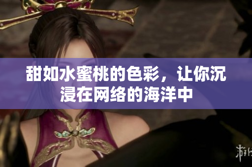 甜如水蜜桃的色彩，让你沉浸在网络的海洋中