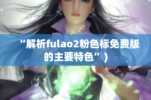 “解析fulao2粉色标免费版的主要特色”)
